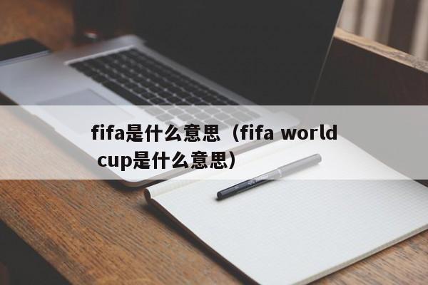 fifa是什么意思（fifa world cup是什么意思）-第1张图片