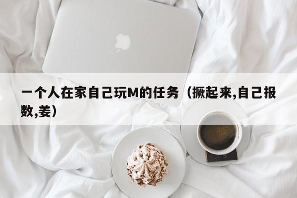 一个人在家自己玩M的任务（撅起来,自己报数,姜）-第1张图片