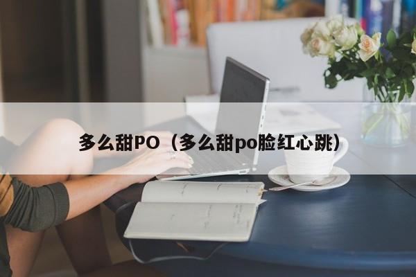 多么甜PO（多么甜po脸红心跳）-第1张图片