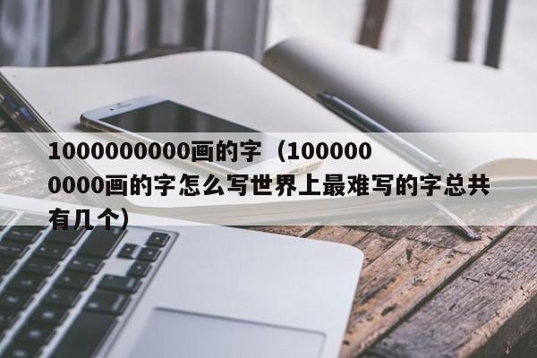 1000000000画的字（1000000000画的字怎么写世界上最难写的字总共有几个）-第1张图片