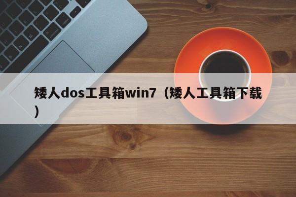 矮人dos工具箱win7（矮人工具箱下载）-第1张图片