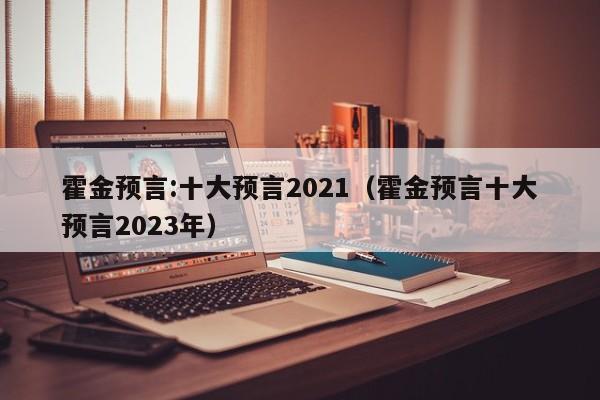 霍金预言:十大预言2021（霍金预言十大预言2023年）-第1张图片