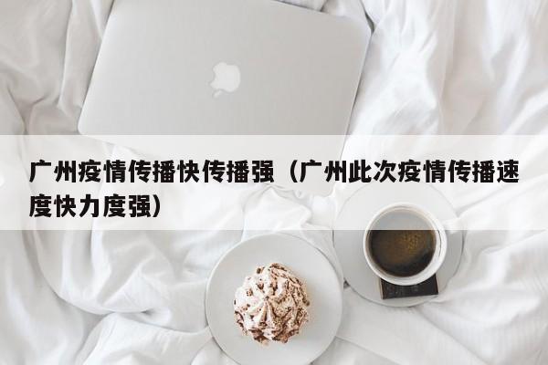 广州疫情传播快传播强（广州此次疫情传播速度快力度强）-第1张图片