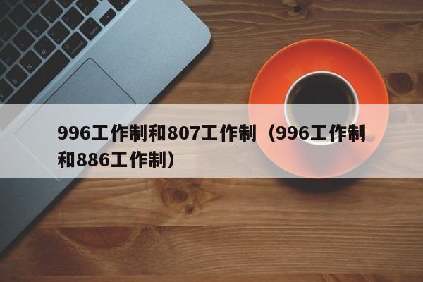 996工作制和807工作制（996工作制和886工作制）-第1张图片