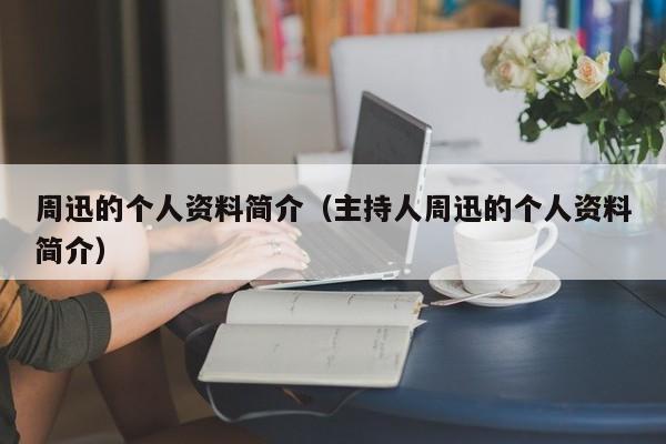 周迅的个人资料简介（主持人周迅的个人资料简介）-第1张图片