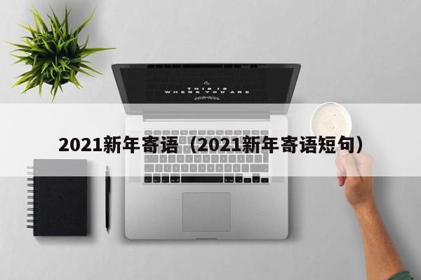 2021新年寄语（2021新年寄语短句）-第1张图片