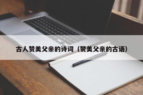 古人赞美父亲的诗词（赞美父亲的古语）-第1张图片