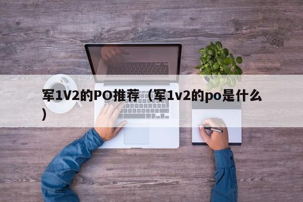 军1V2的PO推荐（军1v2的po是什么）-第1张图片