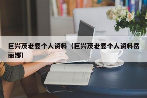 巨兴茂老婆个人资料（巨兴茂老婆个人资料岳丽娜）-第1张图片