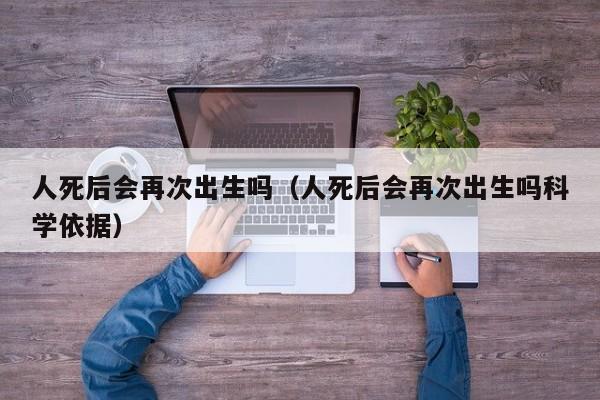 人死后会再次出生吗（人死后会再次出生吗科学依据）-第1张图片