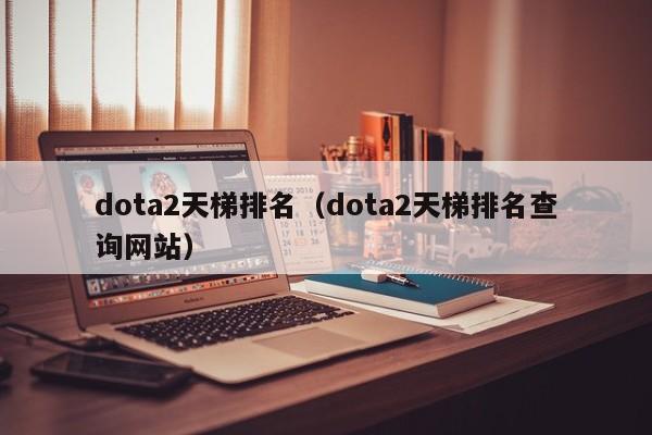 dota2天梯排名（dota2天梯排名查询网站）-第1张图片