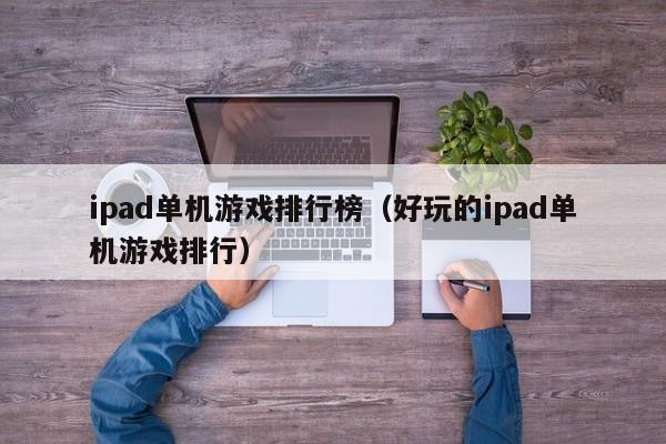 ipad单机游戏排行榜（好玩的ipad单机游戏排行）-第1张图片