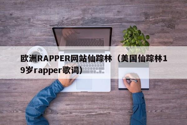 欧洲RAPPER网站仙踪林（美国仙踪林19岁rapper歌词）-第1张图片