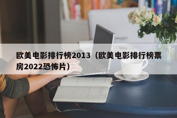 欧美电影排行榜2013（欧美电影排行榜票房2022恐怖片）-第1张图片