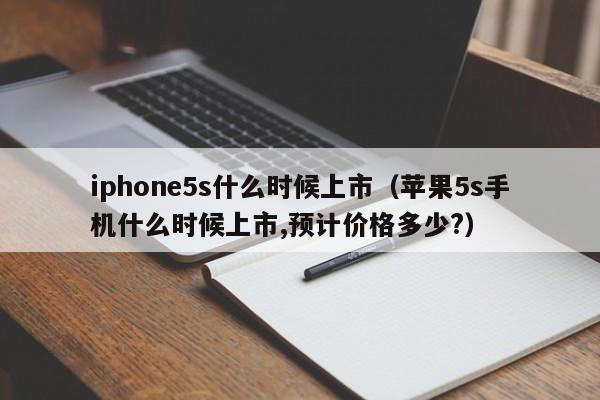 iphone5s什么时候上市（苹果5s手机什么时候上市,预计价格多少?）-第1张图片