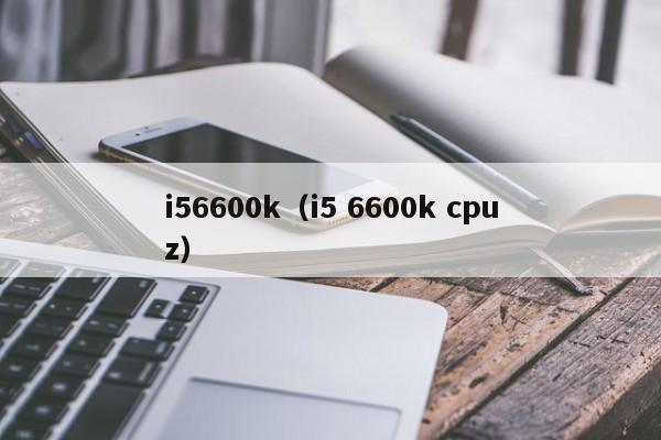 i56600k（i5 6600k cpuz）-第1张图片