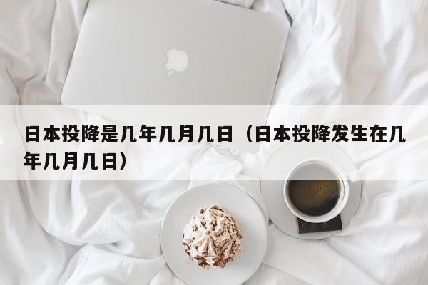 日本投降是几年几月几日（日本投降发生在几年几月几日）-第1张图片