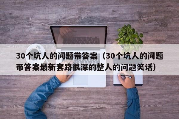 30个坑人的问题带答案（30个坑人的问题带答案最新套路很深的整人的问题笑话）-第1张图片