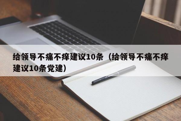 给领导不痛不痒建议10条（给领导不痛不痒建议10条党建）-第1张图片