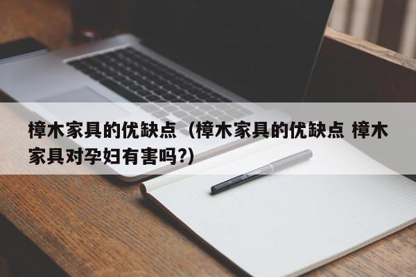 樟木家具的优缺点（樟木家具的优缺点 樟木家具对孕妇有害吗?）-第1张图片