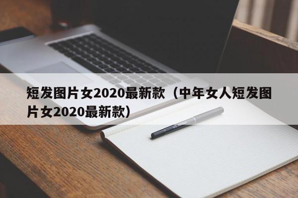 短发图片女2020最新款（中年女人短发图片女2020最新款）-第1张图片