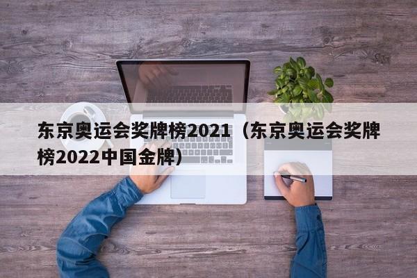 东京奥运会奖牌榜2021（东京奥运会奖牌榜2022中国金牌）-第1张图片