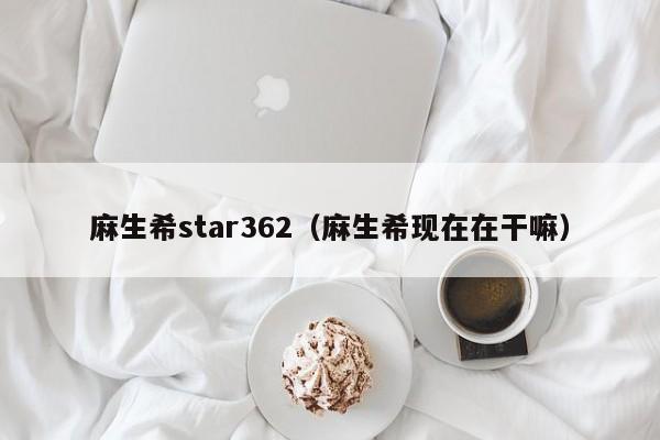 麻生希star362（麻生希现在在干嘛）-第1张图片