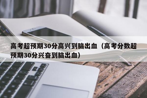 高考超预期30分高兴到脑出血（高考分数超预期30分兴奋到脑出血）-第1张图片