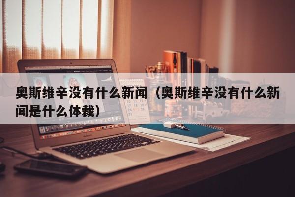 奥斯维辛没有什么新闻（奥斯维辛没有什么新闻是什么体裁）-第1张图片