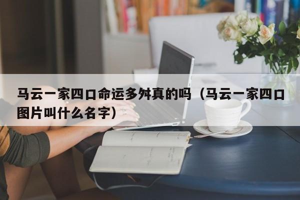 马云一家四口命运多舛真的吗（马云一家四口图片叫什么名字）-第1张图片