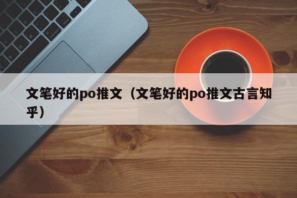 文笔好的po推文（文笔好的po推文古言知乎）-第1张图片