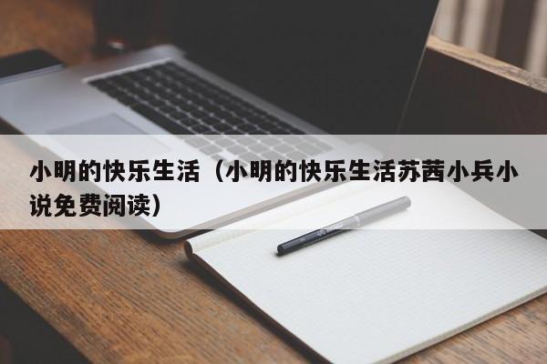 小明的快乐生活（小明的快乐生活苏茜小兵小说免费阅读）-第1张图片