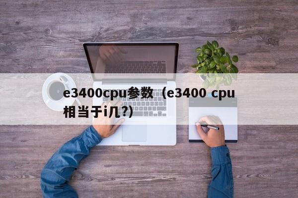 e3400cpu参数（e3400 cpu相当于i几?）-第1张图片