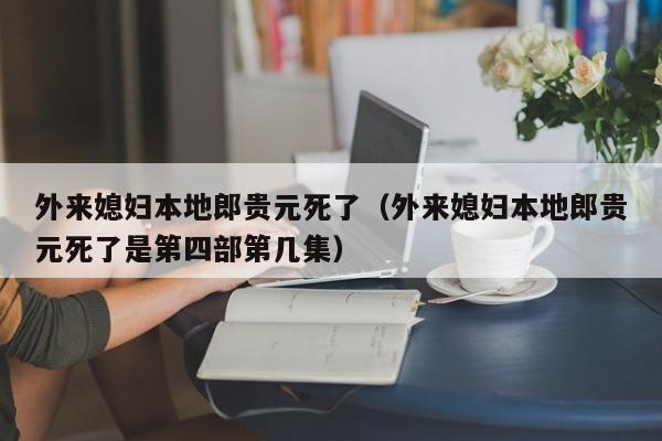 外来媳妇本地郎贵元死了（外来媳妇本地郎贵元死了是第四部第几集）-第1张图片