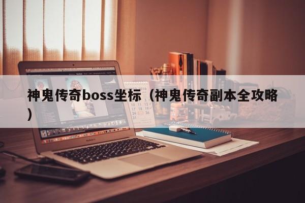 神鬼传奇boss坐标（神鬼传奇副本全攻略）-第1张图片