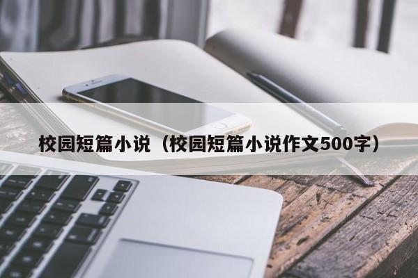 校园短篇小说（校园短篇小说作文500字）-第1张图片