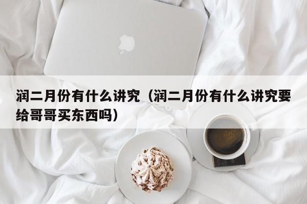 润二月份有什么讲究（润二月份有什么讲究要给哥哥买东西吗）-第1张图片