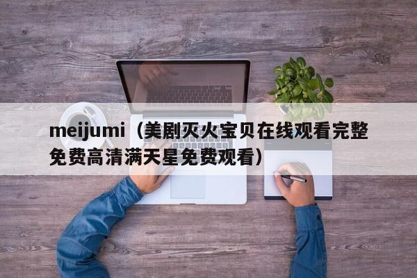 meijumi（美剧灭火宝贝在线观看完整免费高清满天星免费观看）-第1张图片