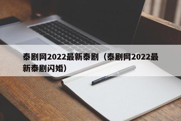 泰剧网2022最新泰剧（泰剧网2022最新泰剧闪婚）-第1张图片