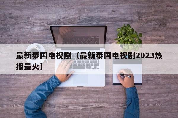 最新泰国电视剧（最新泰国电视剧2023热播最火）-第1张图片