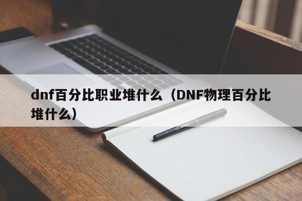 dnf百分比职业堆什么（DNF物理百分比堆什么）-第1张图片