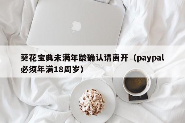 葵花宝典未满年龄确认请离开（paypal必须年满18周岁）-第1张图片