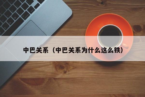 中巴关系（中巴关系为什么这么铁）-第1张图片