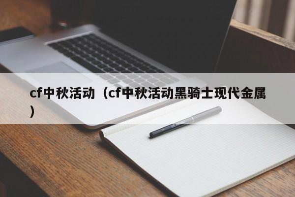 cf中秋活动（cf中秋活动黑骑士现代金属）-第1张图片