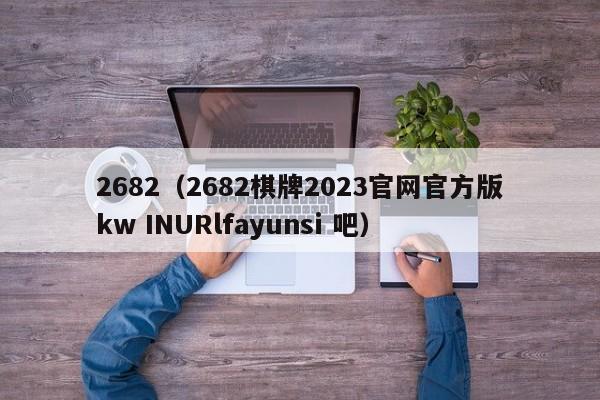 2682（2682棋牌2023官网官方版kw INURlfayunsi 吧）-第1张图片