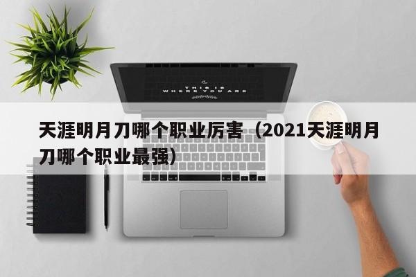 天涯明月刀哪个职业厉害（2021天涯明月刀哪个职业最强）-第1张图片