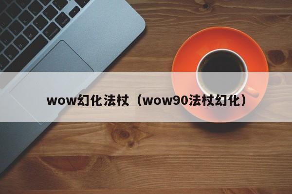 wow幻化法杖（wow90法杖幻化）-第1张图片