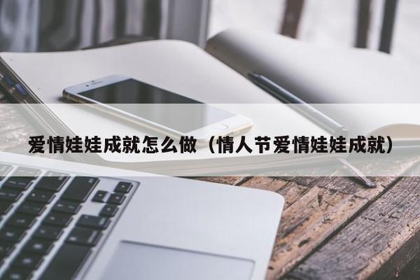 爱情娃娃成就怎么做（情人节爱情娃娃成就）-第1张图片