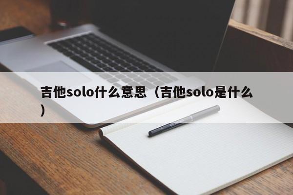 吉他solo什么意思（吉他solo是什么）-第1张图片