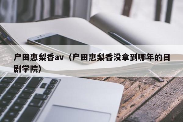 户田惠梨香av（户田惠梨香没拿到哪年的日剧学院）-第1张图片